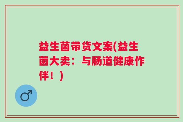 益生菌带货文案(益生菌大卖：与肠道健康作伴！)