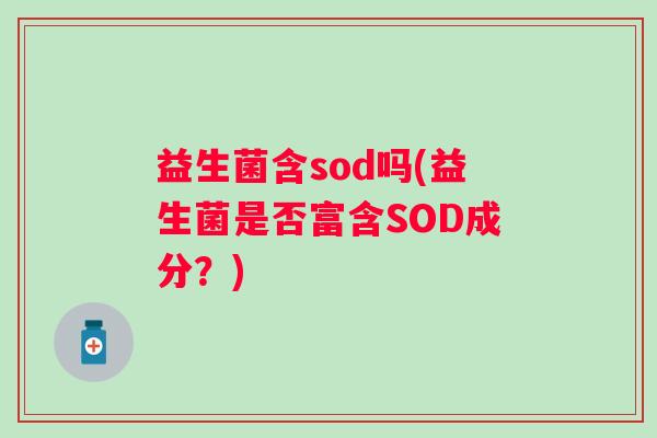益生菌含sod吗(益生菌是否富含SOD成分？)