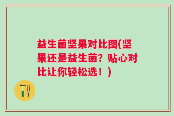 益生菌坚果对比图(坚果还是益生菌？贴心对比让你轻松选！)