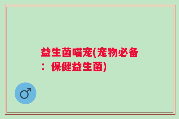 益生菌喵宠(宠物必备：保健益生菌)