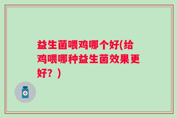 益生菌喂鸡哪个好(给鸡喂哪种益生菌效果更好？)