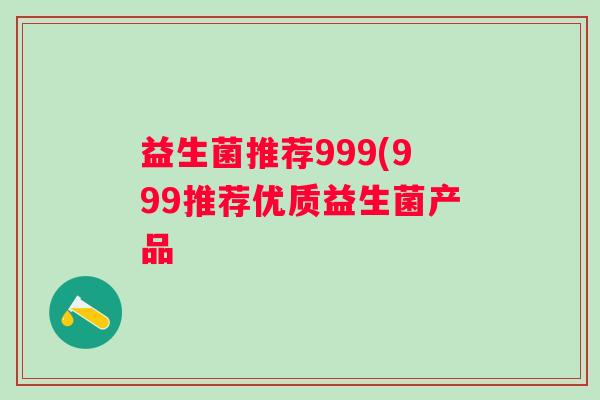 益生菌推荐999(999推荐优质益生菌产品