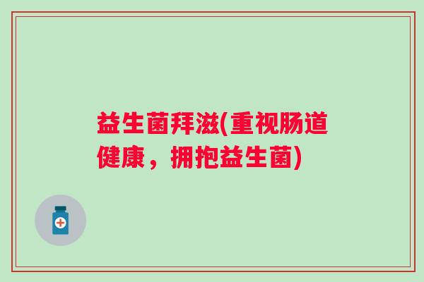益生菌拜滋(重视肠道健康，拥抱益生菌)