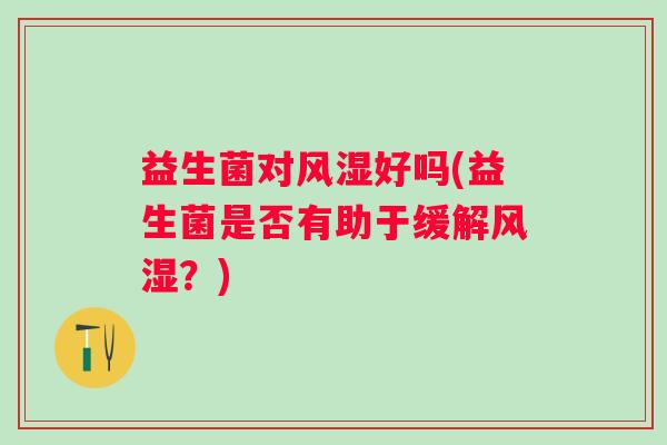 益生菌对风湿好吗(益生菌是否有助于缓解风湿？)