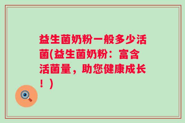 益生菌奶粉一般多少活菌(益生菌奶粉：富含活菌量，助您健康成长！)