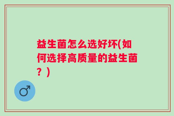 益生菌怎么选好坏(如何选择高质量的益生菌？)