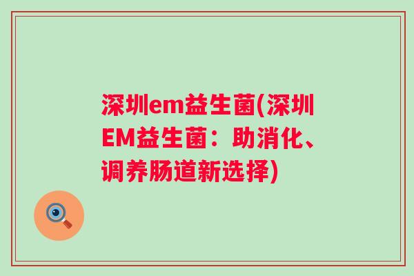 深圳em益生菌(深圳EM益生菌：助消化、调养肠道新选择)