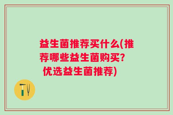 益生菌推荐买什么(推荐哪些益生菌购买？  优选益生菌推荐)