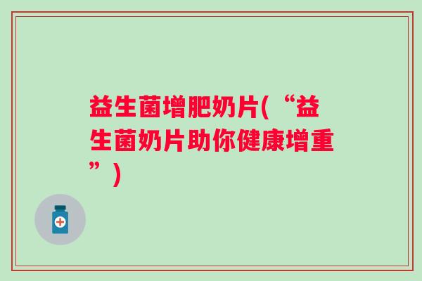 益生菌增肥奶片(“益生菌奶片助你健康增重”)
