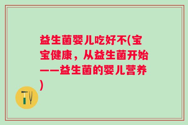 益生菌婴儿吃好不(宝宝健康，从益生菌开始——益生菌的婴儿营养)
