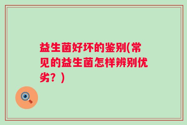 益生菌好坏的鉴别(常见的益生菌怎样辨别优劣？)