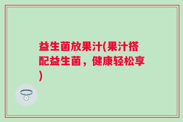 益生菌放果汁(果汁搭配益生菌，健康轻松享)
