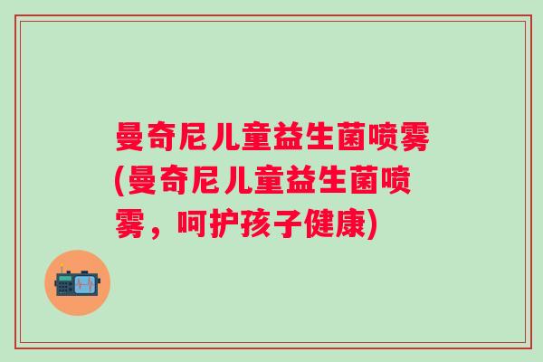 曼奇尼儿童益生菌喷雾(曼奇尼儿童益生菌喷雾，呵护孩子健康)