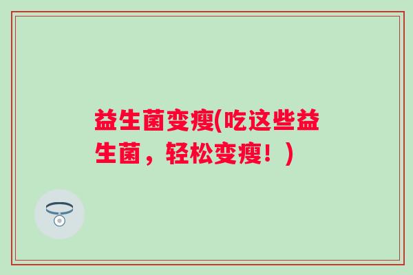 益生菌变瘦(吃这些益生菌，轻松变瘦！)