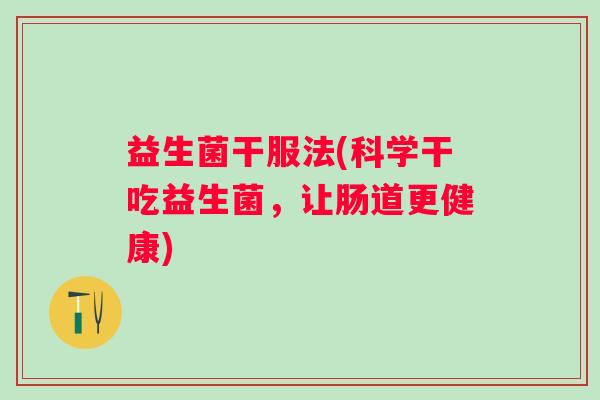 益生菌干服法(科学干吃益生菌，让肠道更健康)