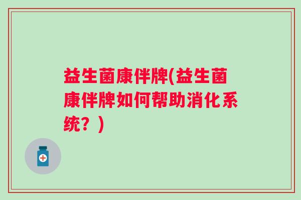 益生菌康伴牌(益生菌康伴牌如何帮助消化系统？)