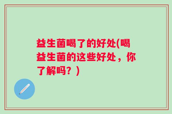 益生菌喝了的好处(喝益生菌的这些好处，你了解吗？)