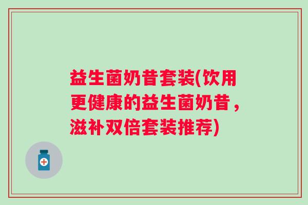 益生菌奶昔套装(饮用更健康的益生菌奶昔，滋补双倍套装推荐)