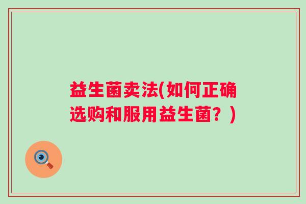 益生菌卖法(如何正确选购和服用益生菌？)