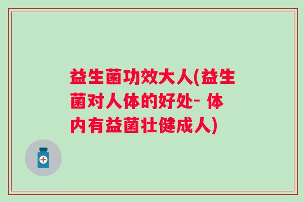 益生菌功效大人(益生菌对人体的好处- 体内有益菌壮健成人)