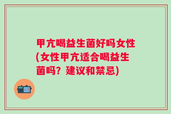 甲亢喝益生菌好吗女性(女性甲亢适合喝益生菌吗？建议和禁忌)