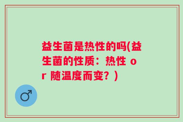益生菌是热性的吗(益生菌的性质：热性 or 随温度而变？)