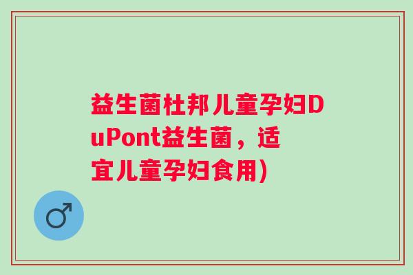 益生菌杜邦儿童孕妇DuPont益生菌，适宜儿童孕妇食用)