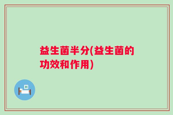 益生菌半分(益生菌的功效和作用)
