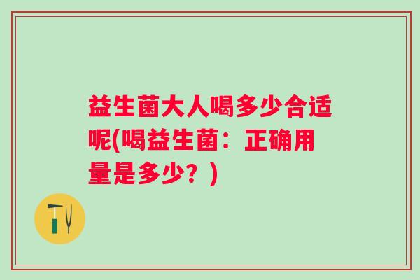 益生菌大人喝多少合适呢(喝益生菌：正确用量是多少？)