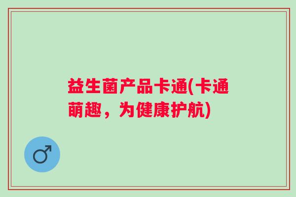 益生菌产品卡通(卡通萌趣，为健康护航)