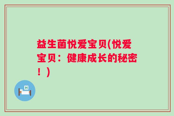 益生菌悦爱宝贝(悦爱宝贝：健康成长的秘密！)