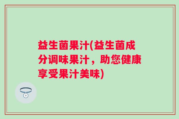 益生菌果汁(益生菌成分调味果汁，助您健康享受果汁美味)