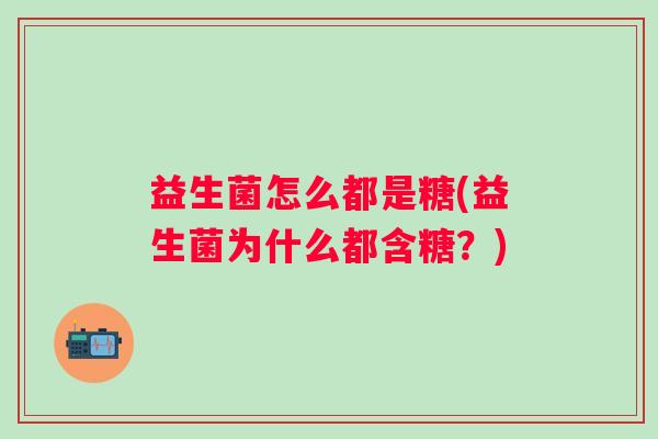 益生菌怎么都是糖(益生菌为什么都含糖？)
