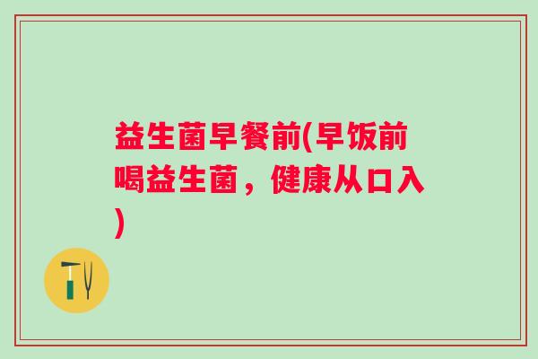 益生菌早餐前(早饭前喝益生菌，健康从口入)
