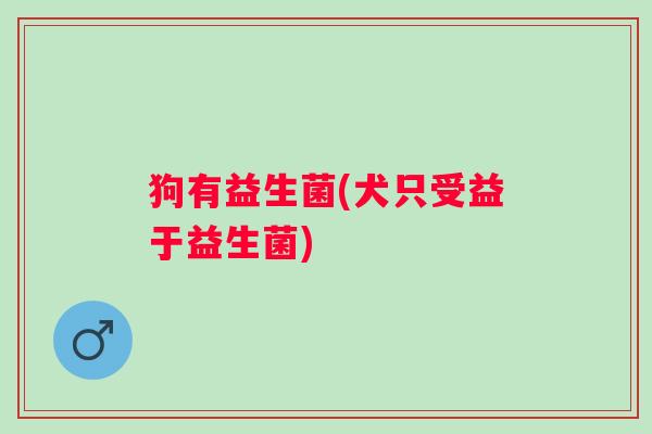 狗有益生菌(犬只受益于益生菌)