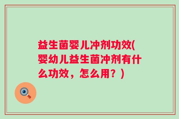 益生菌婴儿冲剂功效(婴幼儿益生菌冲剂有什么功效，怎么用？)