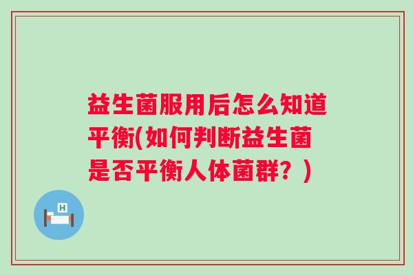 益生菌服用后怎么知道平衡(如何判断益生菌是否平衡人体菌群？)