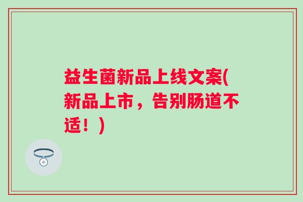 益生菌新品上线文案(新品上市，告别肠道不适！)