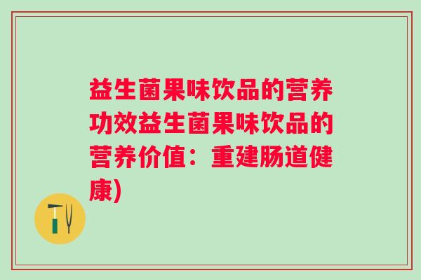 益生菌果味饮品的营养功效益生菌果味饮品的营养价值：重建肠道健康)