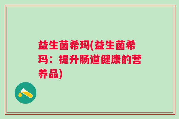 益生菌希玛(益生菌希玛：提升肠道健康的营养品)
