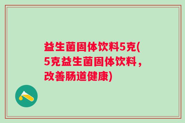 益生菌固体饮料5克(5克益生菌固体饮料,改善肠道健康) 益生菌固体饮料5克(5克益生菌固体饮料,改善肠道健康)
