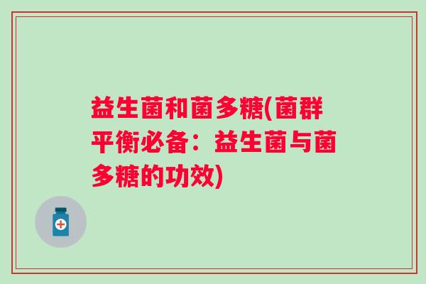 益生菌和菌多糖(菌群平衡必备：益生菌与菌多糖的功效)