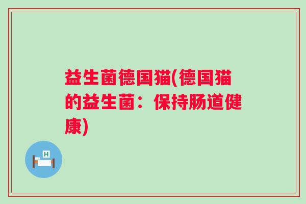 益生菌德国猫(德国猫的益生菌：保持肠道健康)