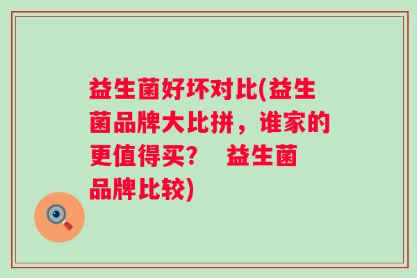 益生菌好坏对比(益生菌品牌大比拼，谁家的更值得买？  益生菌品牌比较)