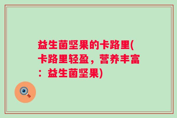 益生菌坚果的卡路里(卡路里轻盈，营养丰富：益生菌坚果)