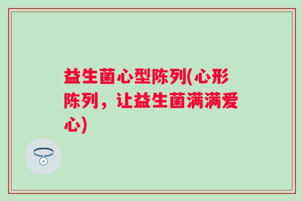益生菌心型陈列(心形陈列，让益生菌满满爱心)