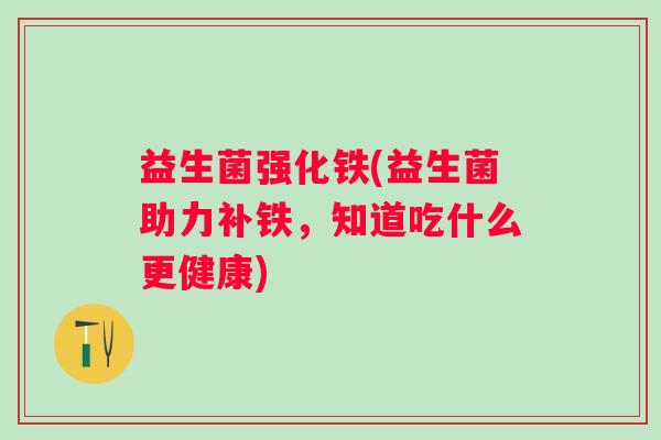 益生菌强化铁(益生菌助力补铁，知道吃什么更健康)