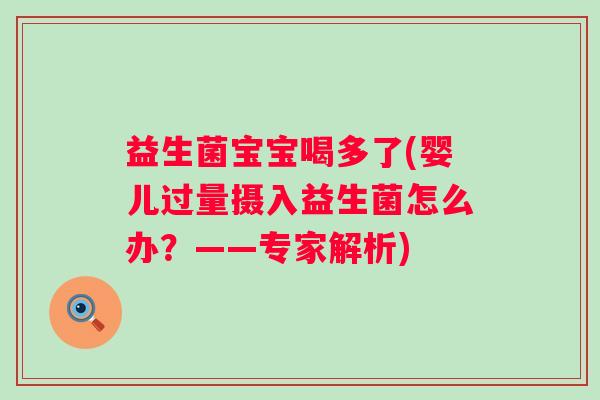 益生菌宝宝喝多了(婴儿过量摄入益生菌怎么办？——专家解析)