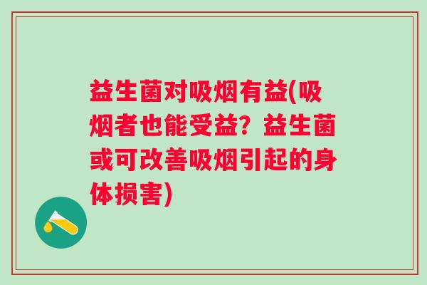 益生菌对吸烟有益(吸烟者也能受益？益生菌或可改善吸烟引起的身体损害)