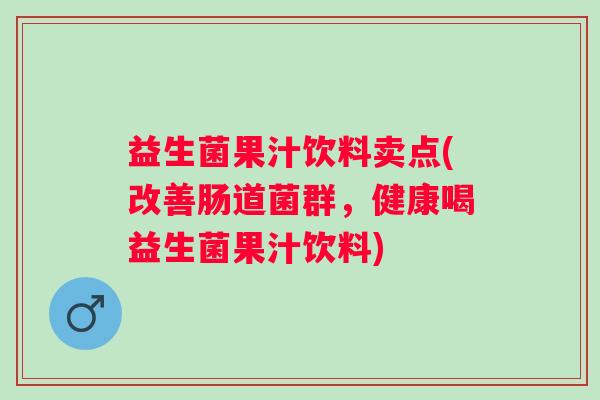 益生菌果汁饮料卖点(改善肠道菌群，健康喝益生菌果汁饮料)